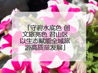 守碧水底色 创文旅亮色 君山区以生态赋能全域旅游高质量发展